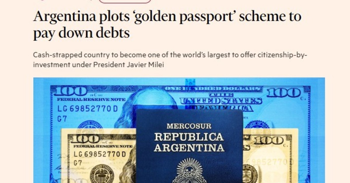 "Pasaporte dorado": el Financial Times cree que Milei lo lanzaría este año para canjear ciudadanía por inversión, sumar dólares y cancelar deuda